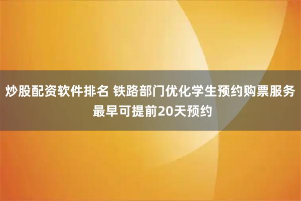 炒股配资软件排名 铁路部门优化学生预约购票服务 最早可提前20天预约