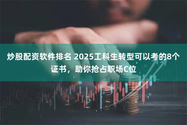 炒股配资软件排名 2025工科生转型可以考的8个证书，助你抢占职场C位