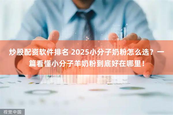 炒股配资软件排名 2025小分子奶粉怎么选？一篇看懂小分子羊奶粉到底好在哪里！