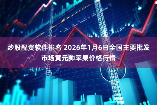炒股配资软件排名 2026年1月6日全国主要批发市场黄元帅苹果价格行情
